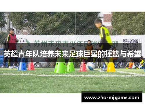 英超青年队培养未来足球巨星的摇篮与希望