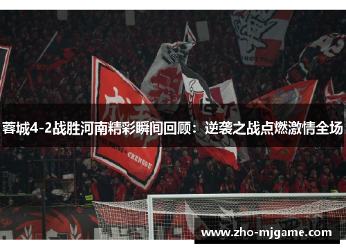 蓉城4-2战胜河南精彩瞬间回顾：逆袭之战点燃激情全场