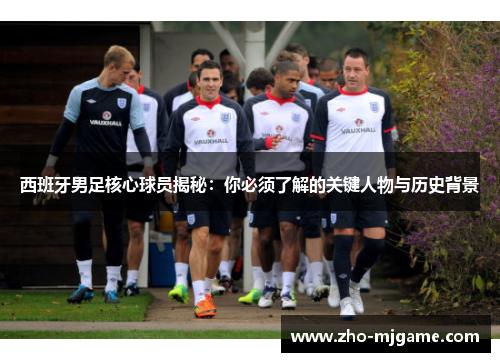 西班牙男足核心球员揭秘：你必须了解的关键人物与历史背景