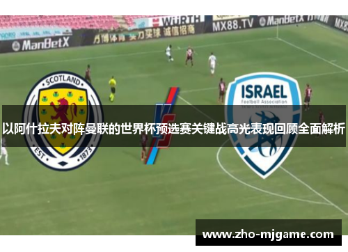 以阿什拉夫对阵曼联的世界杯预选赛关键战高光表现回顾全面解析