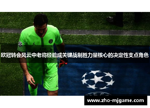 欧冠转会风云中老将经验成关键战制胜力量核心的决定性支点角色