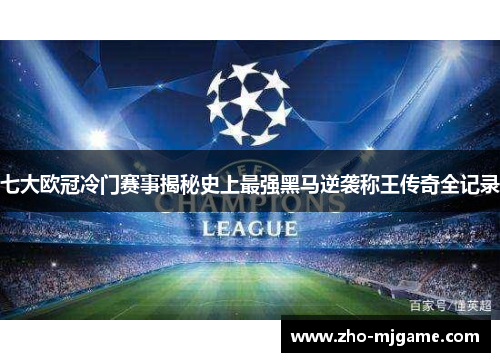 七大欧冠冷门赛事揭秘史上最强黑马逆袭称王传奇全记录