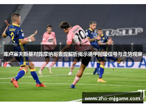 库卢塞夫斯基对阵摩纳哥表现解析揭示德甲回暖信号与走势观察