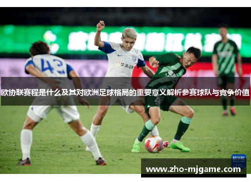 欧协联赛程是什么及其对欧洲足球格局的重要意义解析参赛球队与竞争价值