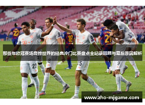 那些年欧冠赛场震惊世界的经典冷门比赛盘点全纪录回顾与幕后原因解析
