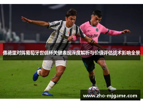 佩德里对阵葡萄牙世俱杯关键表现深度解析与价值评估战术影响全景