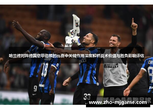 哈兰德对阵德国意甲劲旅的比赛中关键作用深度解析战术价值与胜负影响评估