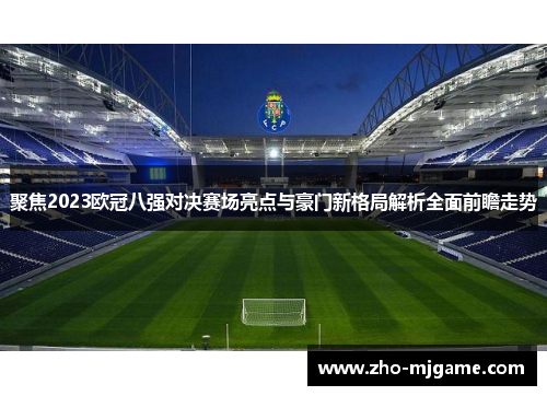 聚焦2023欧冠八强对决赛场亮点与豪门新格局解析全面前瞻走势