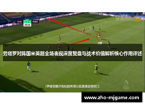 劳塔罗对阵国米英超全场表现深度复盘与战术价值解析核心作用评述