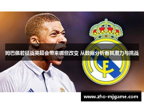 姆巴佩若征战英超会带来哪些改变 从数据分析看其潜力与挑战 姆巴佩若征战英超会带来哪些改变 从数据分析看其潜力与挑战