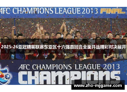 2025-26亚冠精英联赛东亚区十六强首回合全面开战精彩对决展开 2025-26亚冠精英联赛东亚区十六强首回合全面开战精彩对决展开