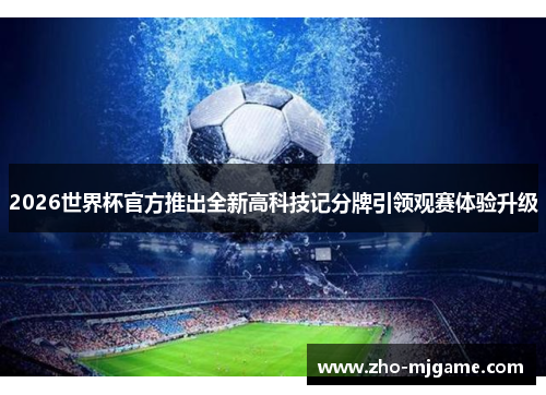2026世界杯官方推出全新高科技记分牌引领观赛体验升级