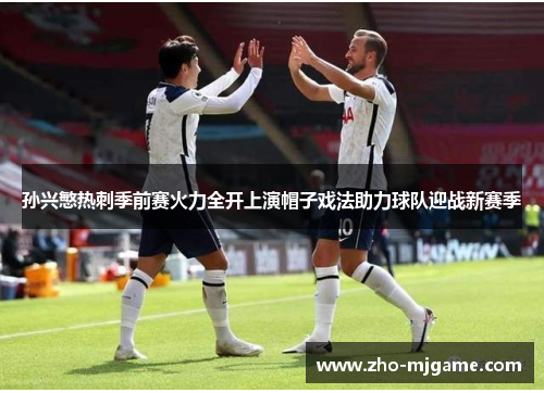 孙兴慜热刺季前赛火力全开上演帽子戏法助力球队迎战新赛季