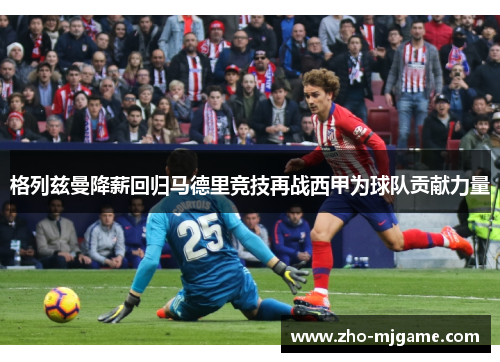 格列兹曼降薪回归马德里竞技再战西甲为球队贡献力量