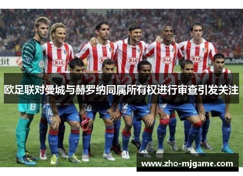 欧足联对曼城与赫罗纳同属所有权进行审查引发关注