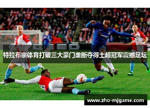 特拉布宗体育打破三大豪门垄断夺得土超冠军震撼足坛