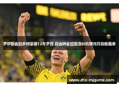 罗伊斯告别多特蒙德12年岁月 自由转会加盟洛杉矶银河开启新篇章 罗伊斯告别多特蒙德12年岁月 自由转会加盟洛杉矶银河开启新篇章