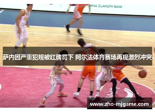 萨内因严重犯规被红牌罚下 阿尔法体育赛场再现激烈冲突 萨内因严重犯规被红牌罚下 阿尔法体育赛场再现激烈冲突