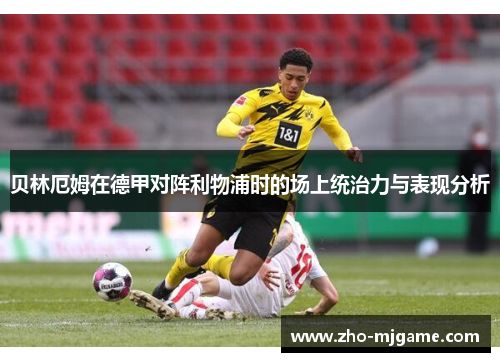 贝林厄姆在德甲对阵利物浦时的场上统治力与表现分析 贝林厄姆在德甲对阵利物浦时的场上统治力与表现分析
