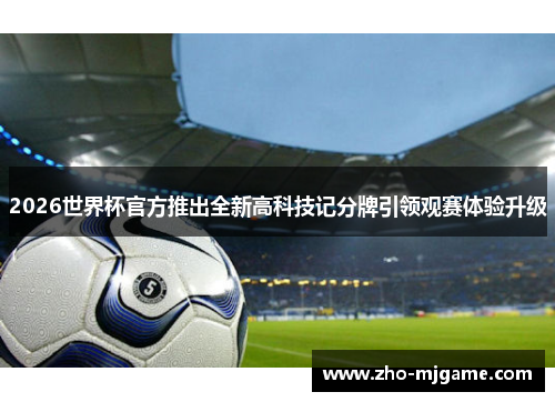2026世界杯官方推出全新高科技记分牌引领观赛体验升级 2026世界杯官方推出全新高科技记分牌引领观赛体验升级