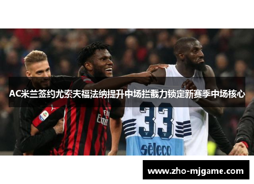 AC米兰签约尤索夫福法纳提升中场拦截力锁定新赛季中场核心