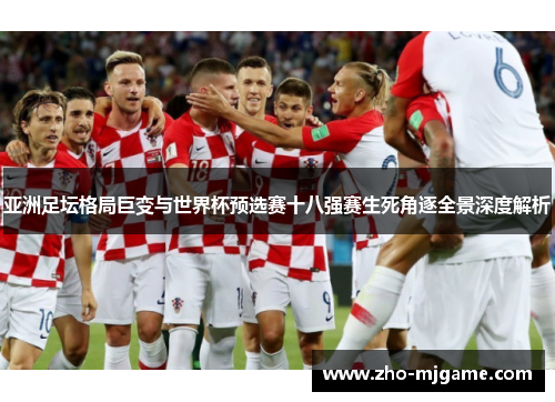 亚洲足坛格局巨变与世界杯预选赛十八强赛生死角逐全景深度解析