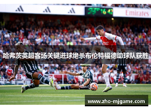 哈弗茨英超客场关键进球绝杀布伦特福德助球队获胜