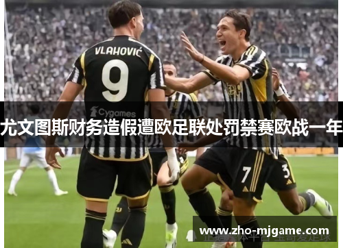 尤文图斯财务造假遭欧足联处罚禁赛欧战一年