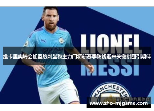 维卡里奥转会加盟热刺坐稳主力门将新赛季防线迎来关键拼图引期待