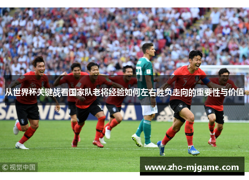 从世界杯关键战看国家队老将经验如何左右胜负走向的重要性与价值