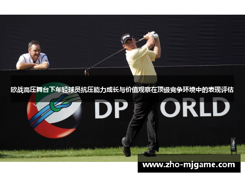 欧战高压舞台下年轻球员抗压能力成长与价值观察在顶级竞争环境中的表现评估
