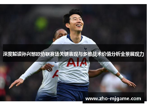 深度解读孙兴慜欧协联赛场关键表现与多维战术价值分析全景展现力 深度解读孙兴慜欧协联赛场关键表现与多维战术价值分析全景展现力