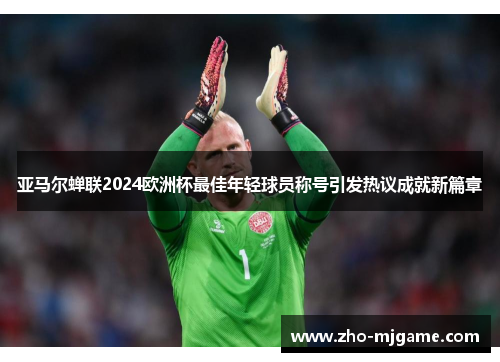 亚马尔蝉联2024欧洲杯最佳年轻球员称号引发热议成就新篇章
