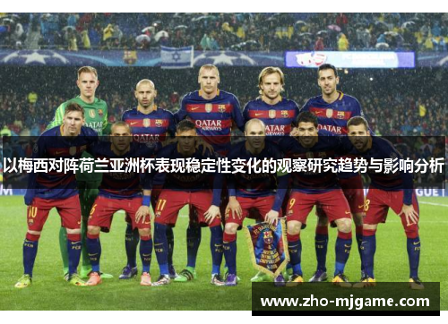 以梅西对阵荷兰亚洲杯表现稳定性变化的观察研究趋势与影响分析 以梅西对阵荷兰亚洲杯表现稳定性变化的观察研究趋势与影响分析