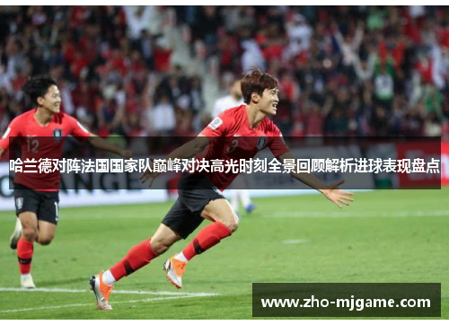 哈兰德对阵法国国家队巅峰对决高光时刻全景回顾解析进球表现盘点