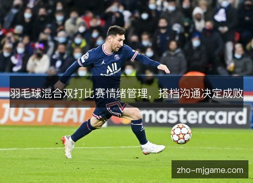 羽毛球混合双打比赛情绪管理,搭档沟通决定成败 羽毛球混合双打比赛情绪管理,搭档沟通决定成败