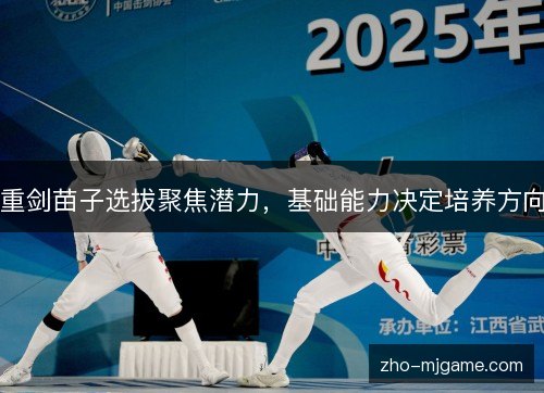 重剑苗子选拔聚焦潜力,基础能力决定培养方向 重剑苗子选拔聚焦潜力,基础能力决定培养方向