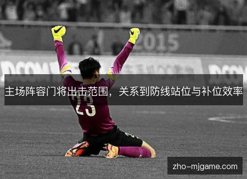 主场阵容门将出击范围,关系到防线站位与补位效率 主场阵容门将出击范围,关系到防线站位与补位效率