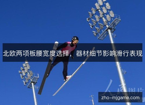 北欧两项板腰宽度选择,器材细节影响滑行表现 北欧两项板腰宽度选择,器材细节影响滑行表现