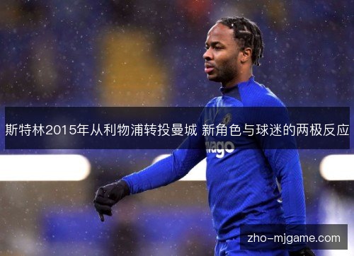 斯特林2015年从利物浦转投曼城 新角色与球迷的两极反应 斯特林2015年从利物浦转投曼城 新角色与球迷的两极反应